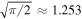 $\sqrt{\pi /2}\approx 1.253$