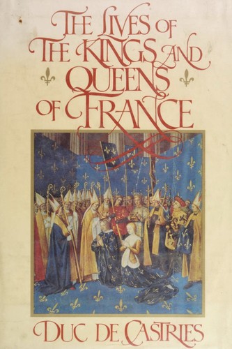 The lives of the kings & queens of France by Castries, René de La Croix duc de, Castries, René de La Croix duc de