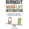 Burnout and Work-Life Integration: Practical Strategies to Manage Stress, Restore Energy and Focus for Long-Term Recovery, Find Balance, and Thrive at Work and Home
