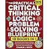 The Practical Critical Thinking, Logic & Problem Solving Blueprint (10 in 1): Your All In One Guide To Superior Thinking & Outstanding Decision Making Skills With 100+ Modern & Real World Examples