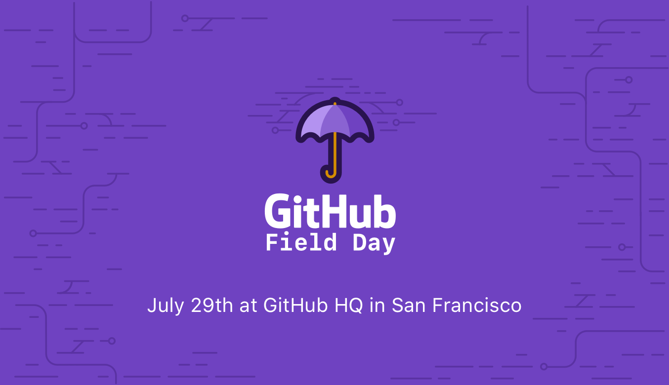 GitHub Field Day, hosted on July 29th GitHub Field Day, July 29th