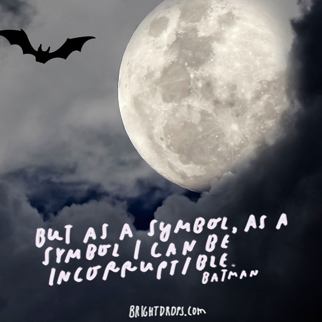 “But as a symbol, as a symbol I can be incorruptible.” – Batman