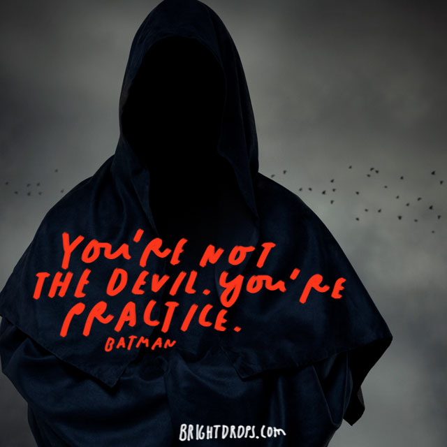 “You’re not the devil. You’re practice.” – Batman